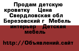 Продам детскую кроватку  › Цена ­ 2 000 - Свердловская обл., Березовский г. Мебель, интерьер » Детская мебель   